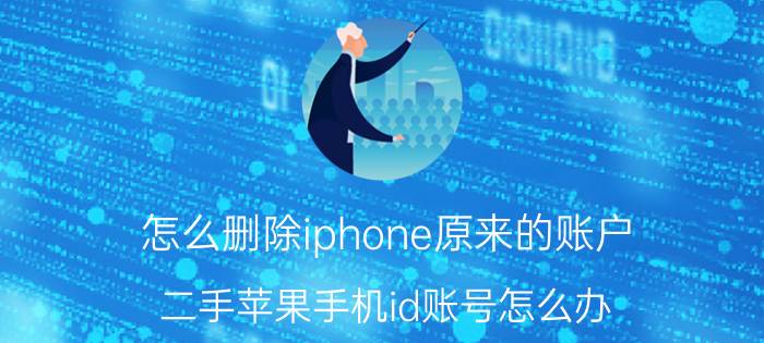 怎么删除iphone原来的账户 二手苹果手机id账号怎么办？